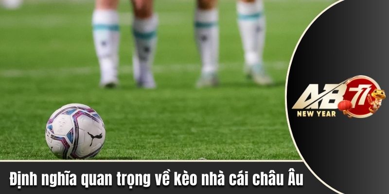 Định nghĩa quan trọng về kèo nhà cái châu Âu