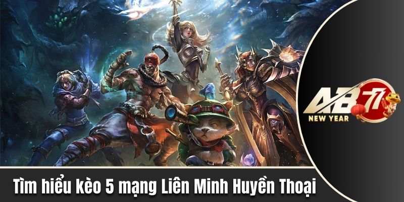 Tìm hiểu kèo 5 mạng Liên Minh Huyền Thoại