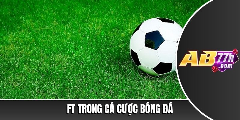 FT trong bóng đá là gì