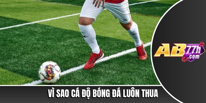 vì sao cá độ bóng đá luôn thua